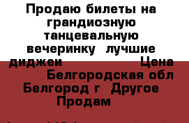 Продаю билеты на грандиозную танцевальную вечеринку, лучшие диджеи Record club! › Цена ­ 250 - Белгородская обл., Белгород г. Другое » Продам   